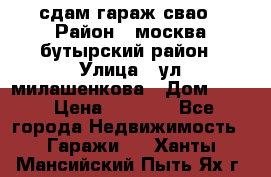 сдам гараж свао › Район ­ москва бутырский район › Улица ­ ул милашенкова › Дом ­ 12 › Цена ­ 3 000 - Все города Недвижимость » Гаражи   . Ханты-Мансийский,Пыть-Ях г.